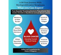 A 30 Year Journey with Myeloproliferative Neoplasms: What You Can Expect!: From Essential Thrombocythemia to Polycythemia Vera - Includes information on Myelofibrosis and Acute Myeloid Leukemia