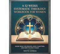 A 52 Weeks Systematic Theology Workbook For Women: Know What You Believe, Why It Matters, And How To Live It Daily