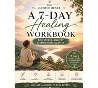 A 7-Day Healing Workbook for Stress, Anxiety & Emotional Clarity: Gentle Daily Exercises to Calm Your Mind, Heal Your Heart, and Feel Like Yourself Again