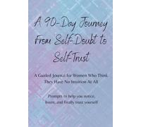 A 90-Day Journey From Self-Doubt to Self-Trust: A Guided Journal for Women Who Think They Have No Intuition At All. Prompts to help you notice, listen, and finally trust yourself