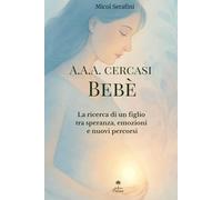 A.A.A. Cercasi Bebè: La ricerca di un figlio tra speranza, emozioni e nuovi percorsi (Ascolta il Tuo Corpo)