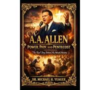 A.A. Allen: Power, Pain, and Pentecost: The Real Story Behind His Miracle Ministry