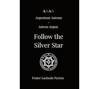 A∴A∴ Argentum Astrum - Astron Argon: Follow the Silver Star (Magical Record of Frater Lachesis Peyton)