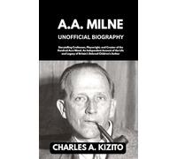 A.A. MILNE UNOFFICIAL BIOGRAPHY: Storytelling Craftsman, Playwright, and Creator of the Hundred Acre Wood. An Independent Account of the Life and Legacy of Britain’s Beloved Children’s Author