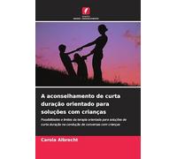 A aconselhamento de curta duração orientado para soluções com crianças: Possibilidades e limites da terapia orientada para soluções de curta duração na condução de conversas com crianças