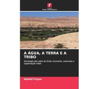 A Água, a Terra E a Tribo: Sociologia dos oásis do Drâa: economia, costumes e organização tribal