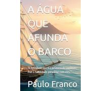 A ÁGUA QUE AFUNDA O BARCO: “A felicidade não é a ausência de conflitos, mas a habilidade para lidar com eles.” (Poesias & Autoajuda)