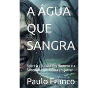 A ÁGUA QUE SANGRA: Sobre a Loucura dos Homens e a Sabedoria que teima em jorrar (Poesias & Autoajuda)