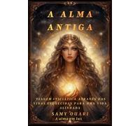 A Alma Antiga: Viagem Iniciática Através das Vidas Esquecidas para uma Vida Alinhada (A Alma em Luz)