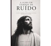 A Alma em Tempos de Ruído: Fé cristã, ansiedade e a reconstrução do sentido em um mundo acelerado