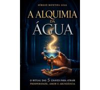 A ALQUIMIA DA ÁGUA: O RITUAL DAS 5 CHAVES PARA ATRAIR PROSPERIDADE, AMOR E ABUNDÂNCIA