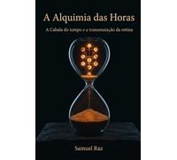 A Alquimia das Horas: A Cabala do tempo e a transmutação da rotina (Kaballah: Mística e Aplicada)