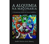 A Alquimia na Maçonaria - O Hermetismo oculto nos Graus Simbólicos