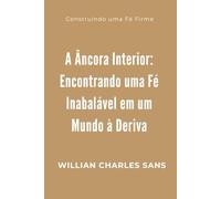 A Âncora Interior: Encontrando uma Fé Inabalável em um Mundo à Deriva: Construindo uma Fé Firme