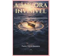 A ÂNCORA INVISÍVEL: Encontrando a serenidade de Deus em um mundo de ansiedade
