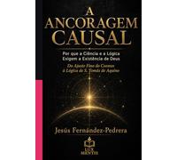A ANCORAGEM CAUSAL: Por que a Ciência e a Lógica Exigem a Existência de Deus. Do Ajuste Fino do Cosmos à Lógica de S. Tomás de Aquino (CATENA AUREA: ... de hoje. A Cadeia Ininterrupta de Custódia)