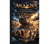 A Arca de Noé: A corrupção geral do gênero humano e o Diluvio