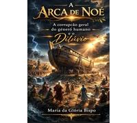 A Arca de Noé: A corrupção geral do gênero humano e o Diluvio