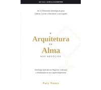 A Arquitetura da Alma nos Negócios: As 12 Dimensões Astrológicas para Liderar, Lucrar e Estruturar seu Legado