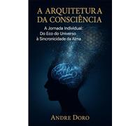 A Arquitetura da Consciência: A Jornada Individual: Do Eco do Universo à Sincronicidade da Alma