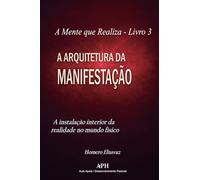 A Arquitetura da Manifestação: Livro 3: A instalação interior da realidade no mundo físico (A Mente Que Realiza)