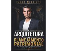 A Arquitetura do Planejamento Patrimonial: Como estruturar, proteger e expandir seu patrimônio com inteligência no Brasil e no mundo