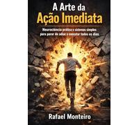 A Arte da Ação Imediata: Neurociência prática e sistemas simples para parar de adiar e executar todos os dias