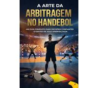 A Arte da Arbitragem no Handebol: Um Guia Completo para Decisões Confiantes e Gestão de Jogo Aperfeiçoada