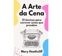 A Arte da Cena: 21 técnicas para escrever cenas que prendem (As Ferramentas do Narrador)