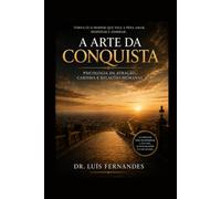 A Arte da Conquista: Psicologia da Atração, Carisma e Relações Humanas