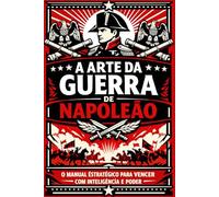A Arte da Guerra de Napoleão: O manual estratégico para vencer com inteligência e poder (Clássicos de Sabedoria e Estratégia)
