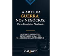 A Arte da Guerra nos Negócios: Curso Completo e Atualizado: Aplicando os Princípios Estratégicos de Sun Tzu no Mundo Corporativo Moderno (Sun Tzu - A Arte da Guerra Aplicada)