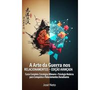 A Arte da Guerra nos Relacionamentos - EDIÇÃO AVANÇADA: Curso Completo: Estratégias Milenares + Psicologia Moderna para Conquista e Relacionamentos Duradouros (Sun Tzu - A Arte da Guerra Aplicada)