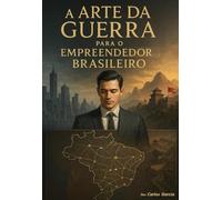 A Arte da Guerra para o Empreendedor Brasileiro: Estratégias Milenares de Sun Tzu Aplicadas aos Desafios do Mercado Brasileiro