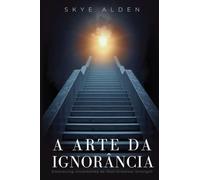 A Arte da Ignorância: A Incerteza Como Sua Melhor Virtude