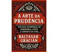 A Arte da Prudência: Um guia atemporal de sabedoria, juízo e conduta de vida (Clássicos de Sabedoria e Estratégia)