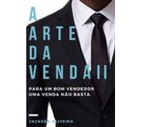 A Arte Da Venda Ii - Para Um Bom Vendedor Uma Venda Não Basta (ebook)