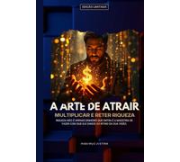 A Arte de Atrair, Multiplicar e Reter Riqueza: Riqueza não é apenas dinheiro que entra, é a maestria de fazer com que ele dance ao ritmo da sua visão, ... sua sabedoria e permaneça fiel à sua jornada.