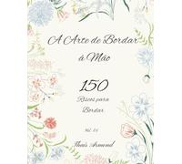 A Arte de Bordar à Mão: 150 Riscos para Bordar