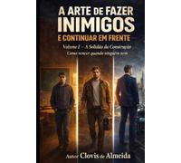 A Arte de Fazer Inimigos e Continuar em Frente: Volume I - A Solidão da Construção: como vencer quando ninguém vem