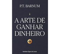 A Arte de Ganhar Dinheiro: Edição Definitiva, Anotada e Comentada: As 20 Regras de Ouro de P.T. Barnum Adaptadas para o Século XXI