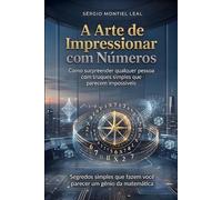 A ARTE DE IMPRESSIONAR COM NÚMEROS: COMO SURPREENDER QUALQUER PESSOA COM TRUQUES SIMPLES QUE PARECEM IMPOSSÍVEIS