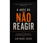 A ARTE DE NÃO REAGIR: Como recuperar o controle emocional em um mundo que lucra com sua ansiedade