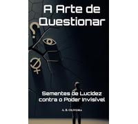 A Arte de Questionar: Sementes de Lucidez contra o Poder Invisível
