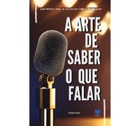 A Arte De Saber O Que Falar: Guia prático para se destacar como comunicador