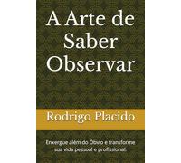 A Arte de Saber Observar: Enxergue além do Óbvio e transforme sua vida pessoal e profissional.