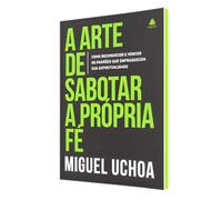 A arte de sabotar a própria fé: Como vencer os inimigos internos que enfraquecem sua vida espiritual