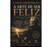 A Arte de Ser Feliz: Aforismos para a Sabedoria de Vida - Edição comentada com estudo introdutório e cronologia