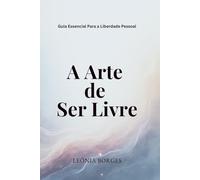 A Arte de Ser Livre: Guia Essencial para a Liberdade Interior