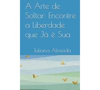A Arte de Soltar: Encontre a Liberdade que Já é Sua